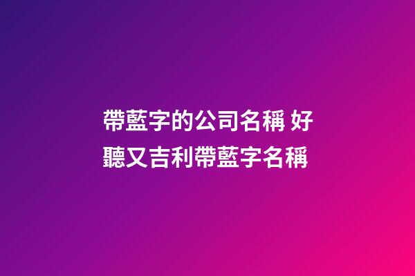 帶藍字的公司名稱 好聽又吉利帶藍字名稱-第1張-公司起名-玄機派